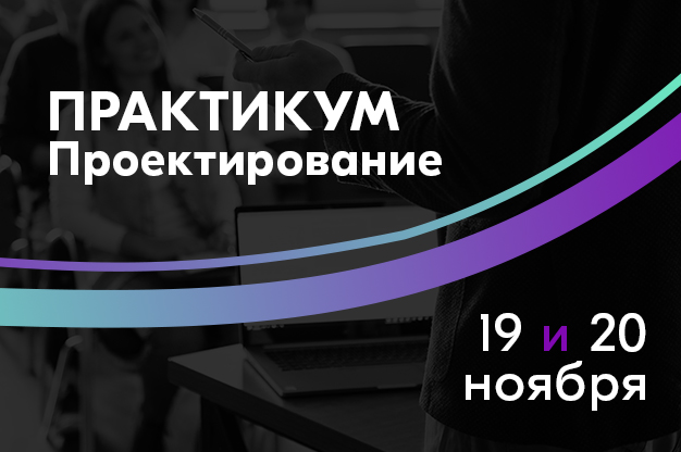 19 и 20 ноября: Практикум по проектированию!